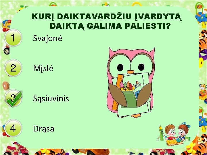 KURĮ DAIKTAVARDŽIU ĮVARDYTĄ DAIKTĄ GALIMA PALIESTI? Svajonė Mįslė Sąsiuvinis Drąsa 