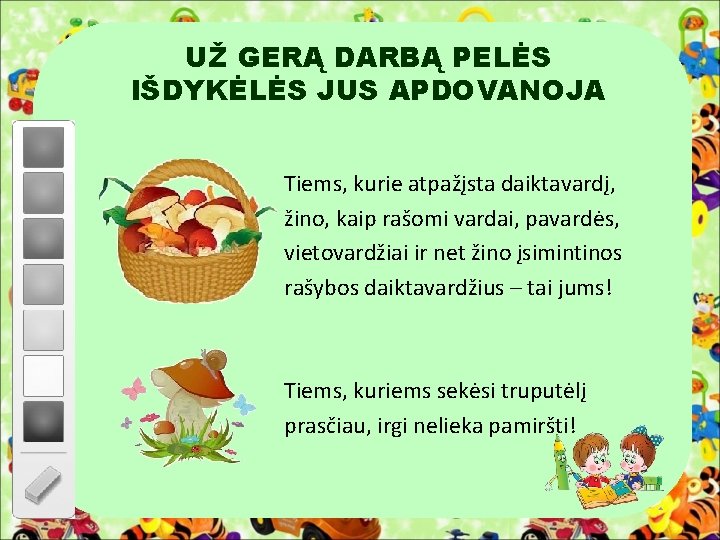 UŽ GERĄ DARBĄ PELĖS IŠDYKĖLĖS JUS APDOVANOJA Tiems, kurie atpažįsta daiktavardį, žino, kaip rašomi