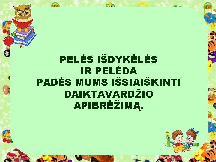 PELĖS IŠDYKĖLĖS IR PELĖDA PADĖS MUMS IŠSIAIŠKINTI DAIKTAVARDŽIO APIBRĖŽIMĄ. . . 