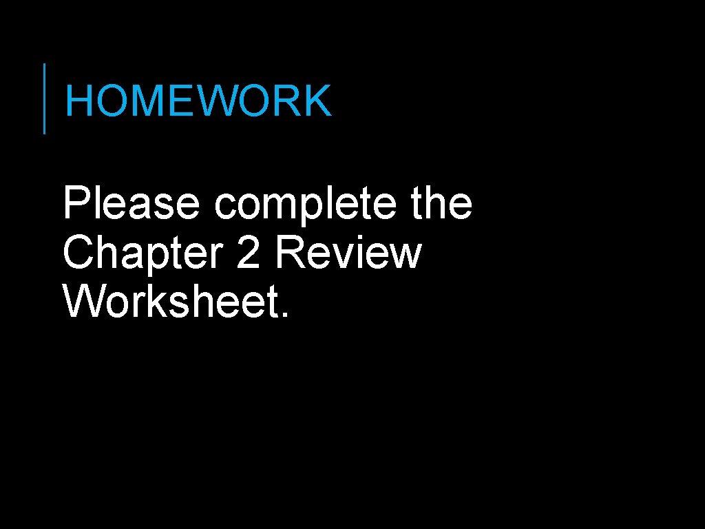 HOMEWORK Please complete the Chapter 2 Review Worksheet. HOMEWORK Please complete the Chapter 2 Review Worksheet.