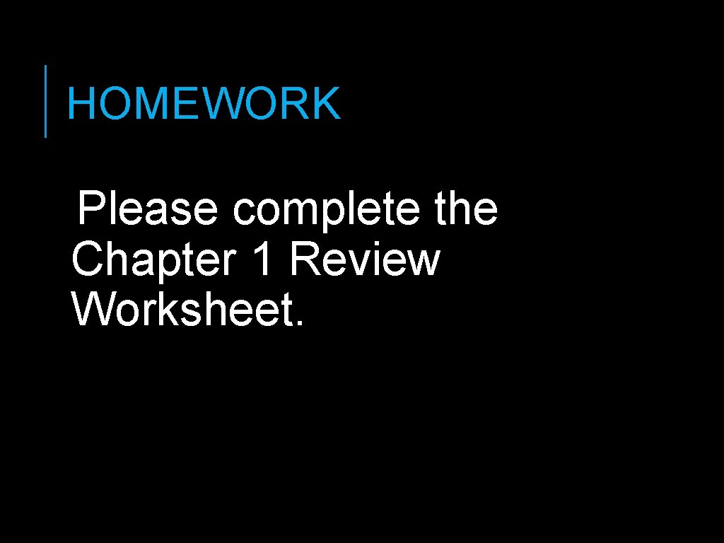 HOMEWORK Please complete the Chapter 1 Review Worksheet. HOMEWORK Please complete the Chapter 1 Review Worksheet.