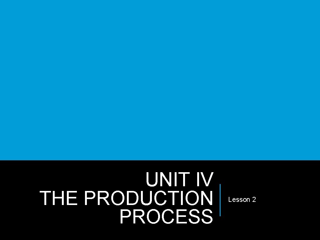 UNIT IV THE PRODUCTION PROCESS Lesson 2 UNIT IV THE PRODUCTION PROCESS Lesson 2