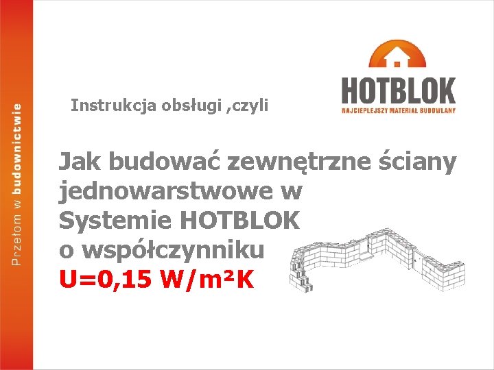 Instrukcja obsługi , czyli Jak budować zewnętrzne ściany jednowarstwowe w Systemie HOTBLOK o współczynniku