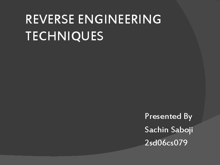 REVERSE ENGINEERING TECHNIQUES Presented By Sachin Saboji 2 sd 06 cs 079 