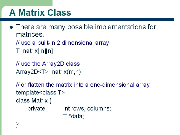 A Matrix Class l There are many possible implementations for matrices. // use a