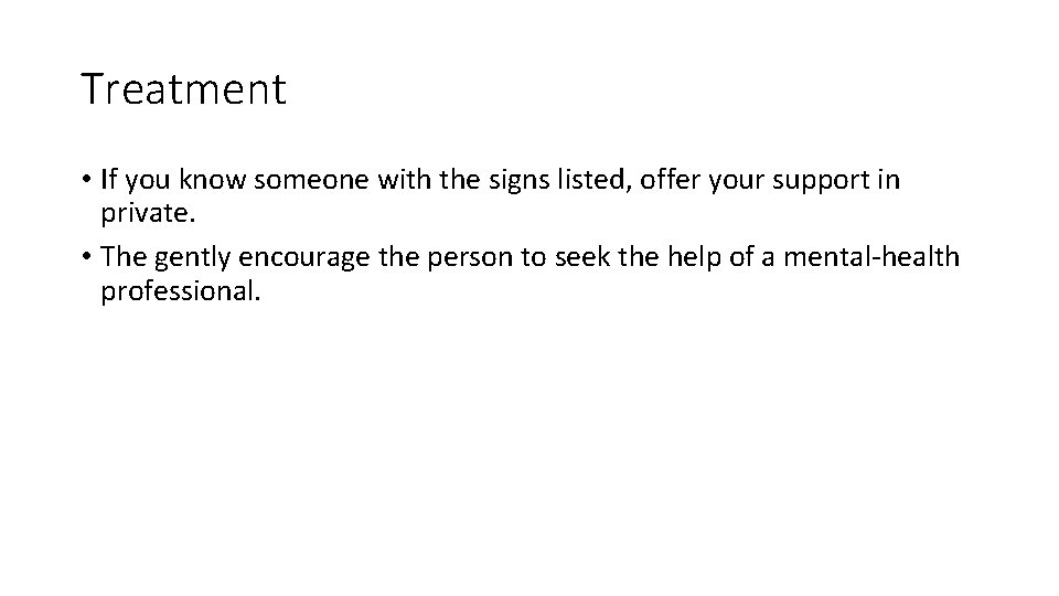 Treatment • If you know someone with the signs listed, offer your support in
