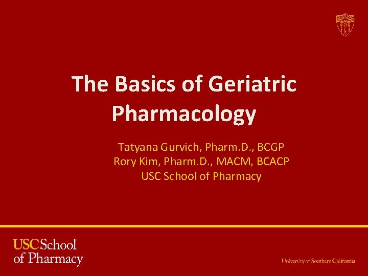 The Basics of Geriatric Pharmacology Tatyana Gurvich, Pharm. D. , BCGP Rory Kim, Pharm.
