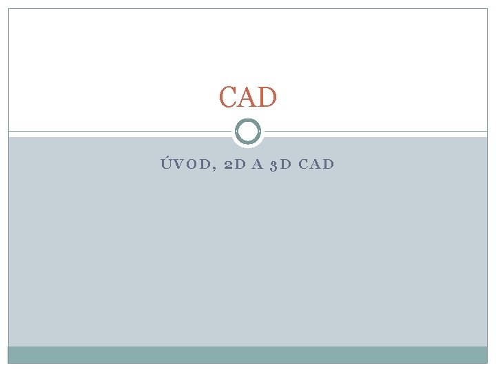 CAD ÚVOD, 2 D A 3 D CAD 