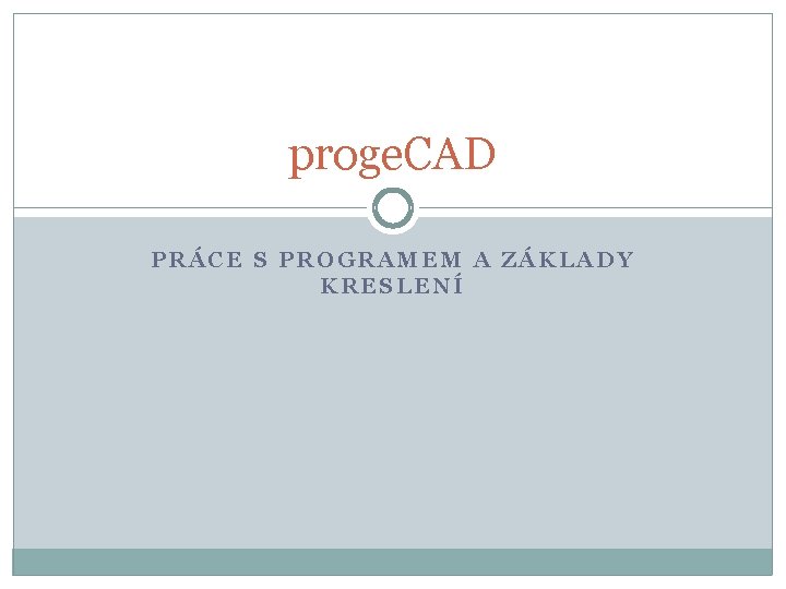 proge. CAD PRÁCE S PROGRAMEM A ZÁKLADY KRESLENÍ 