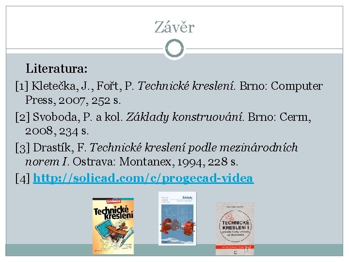Závěr Literatura: [1] Kletečka, J. , Fořt, P. Technické kreslení. Brno: Computer Press, 2007,