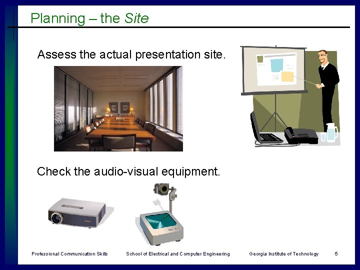 Planning – the Site Assess the actual presentation site. Check the audio-visual equipment. Professional