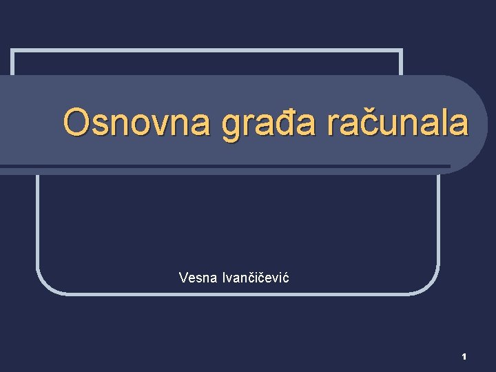 Osnovna građa računala Vesna Ivančičević 1 