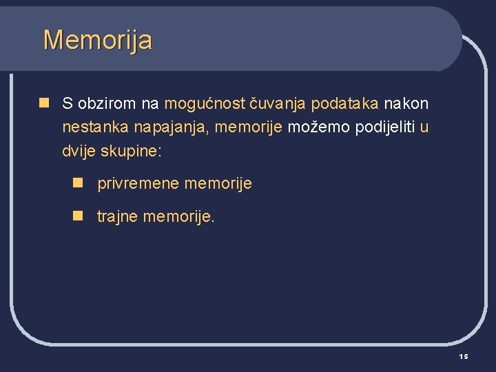 Memorija n S obzirom na mogućnost čuvanja podataka nakon nestanka napajanja, memorije možemo podijeliti