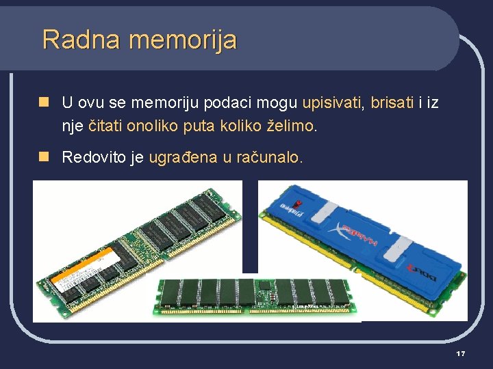 Radna memorija n U ovu se memoriju podaci mogu upisivati, brisati i iz nje