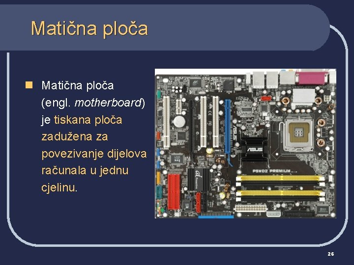 Matična ploča n Matična ploča (engl. motherboard) je tiskana ploča zadužena za povezivanje dijelova