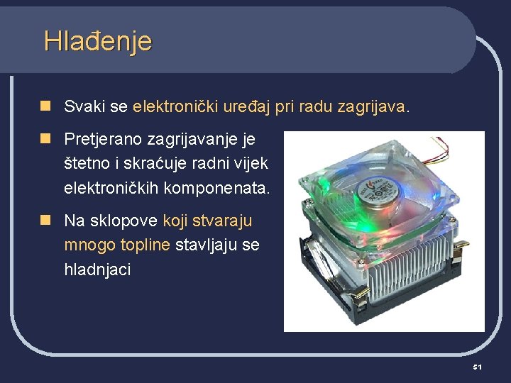 Hlađenje n Svaki se elektronički uređaj pri radu zagrijava. n Pretjerano zagrijavanje je štetno