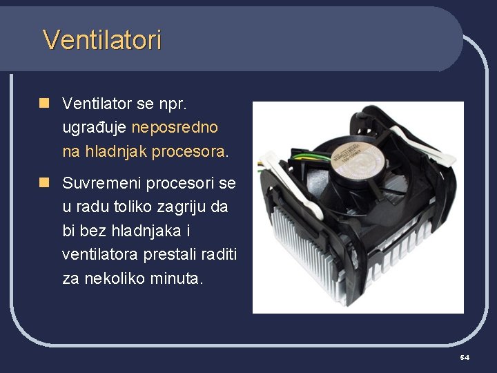 Ventilatori n Ventilator se npr. ugrađuje neposredno na hladnjak procesora. n Suvremeni procesori se