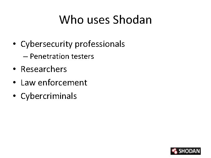 Who uses Shodan • Cybersecurity professionals – Penetration testers • Researchers • Law enforcement