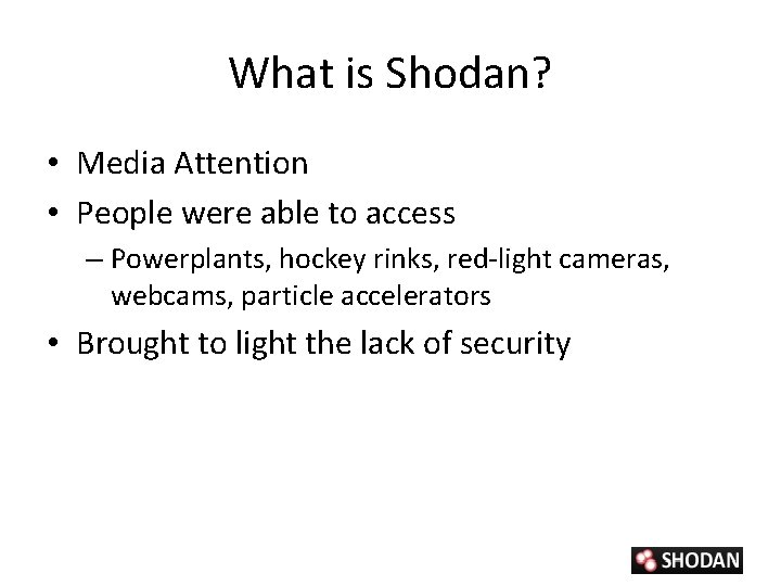 What is Shodan? • Media Attention • People were able to access – Powerplants,