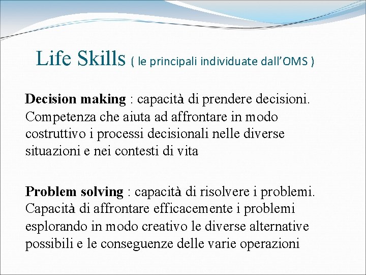 Life Skills ( le principali individuate dall’OMS ) Decision making : capacità di prendere