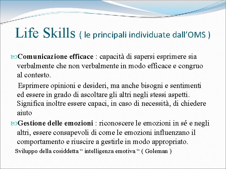 Life Skills ( le principali individuate dall’OMS ) Comunicazione efficace : capacità di sapersi