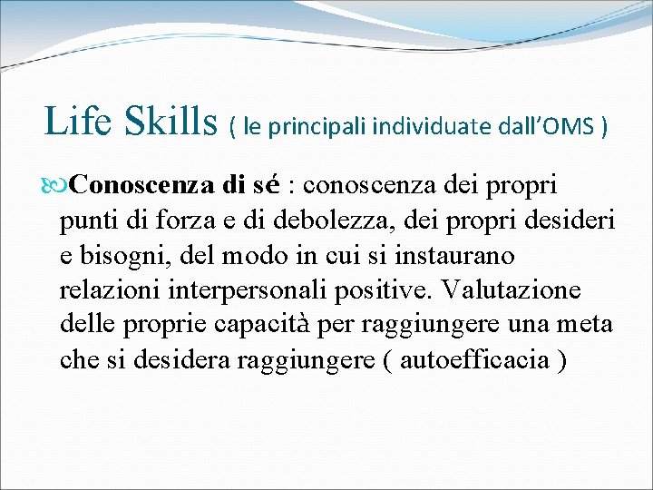 Life Skills ( le principali individuate dall’OMS ) Conoscenza di sé : conoscenza dei