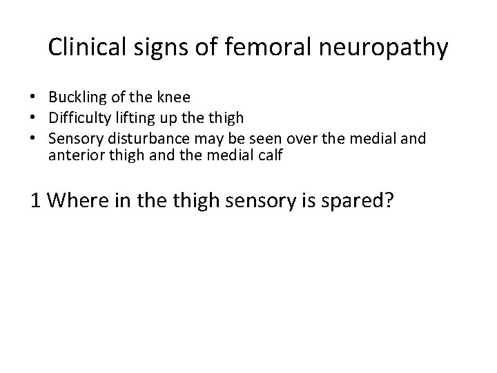 Clinical signs of femoral neuropathy • Buckling of the knee • Difficulty lifting up Clinical signs of femoral neuropathy • Buckling of the knee • Difficulty lifting up