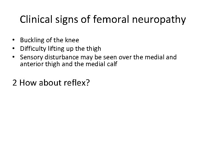 Clinical signs of femoral neuropathy • Buckling of the knee • Difficulty lifting up Clinical signs of femoral neuropathy • Buckling of the knee • Difficulty lifting up