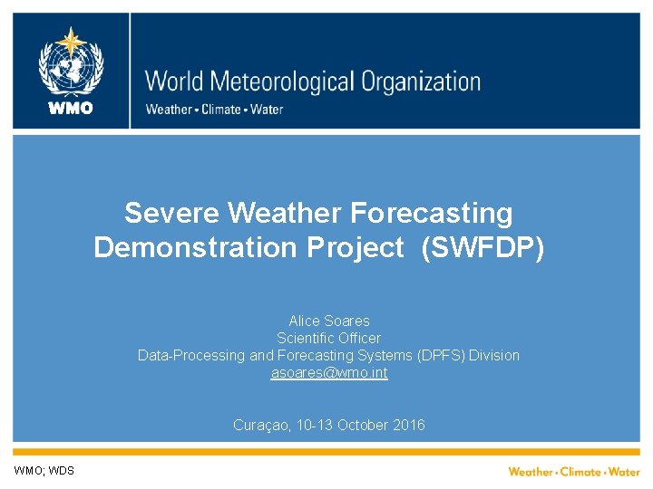 WMO Severe Weather Forecasting Demonstration Project (SWFDP) Alice Soares Scientific Officer Data-Processing and Forecasting