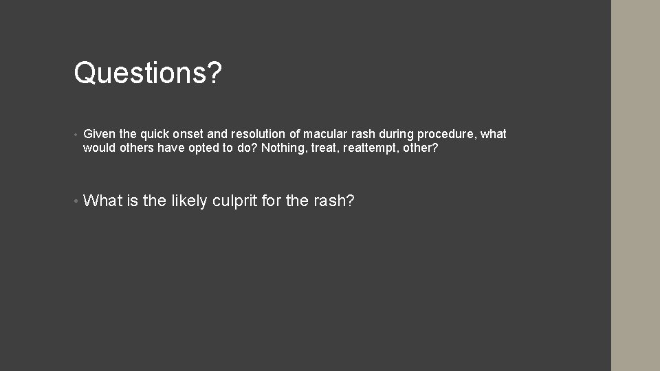 Questions? • Given the quick onset and resolution of macular rash during procedure, what