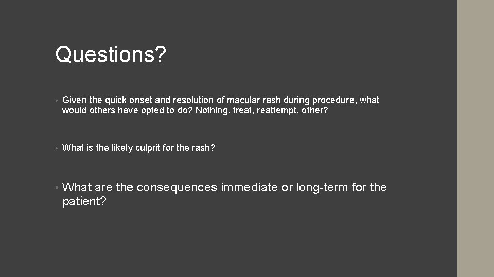 Questions? • Given the quick onset and resolution of macular rash during procedure, what