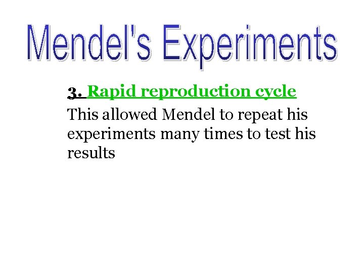 3. Rapid reproduction cycle This allowed Mendel to repeat his experiments many times to