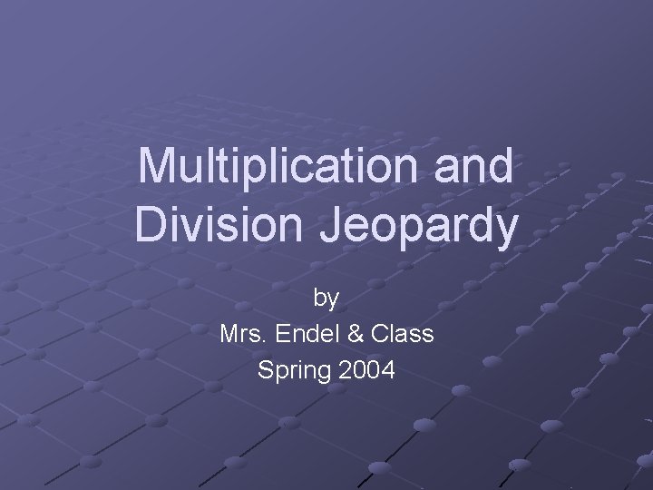 Multiplication and Division Jeopardy by Mrs. Endel & Class Spring 2004 