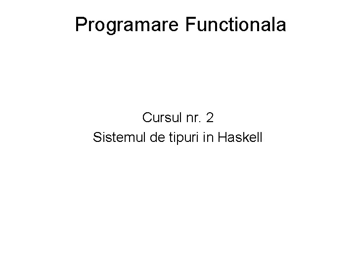Programare Functionala Cursul nr. 2 Sistemul de tipuri in Haskell 