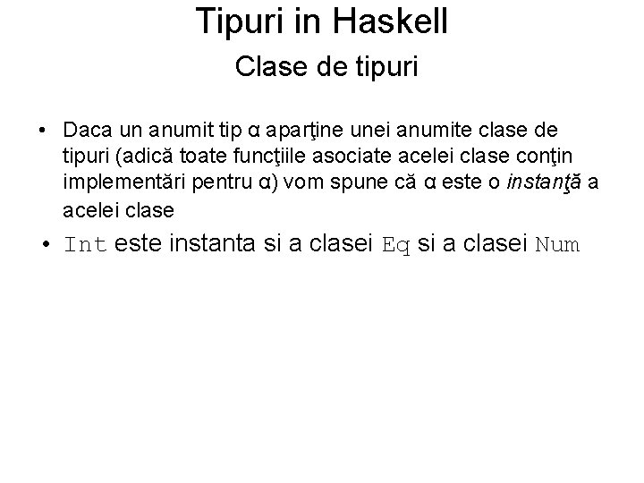 Tipuri in Haskell Clase de tipuri • Daca un anumit tip α aparţine unei