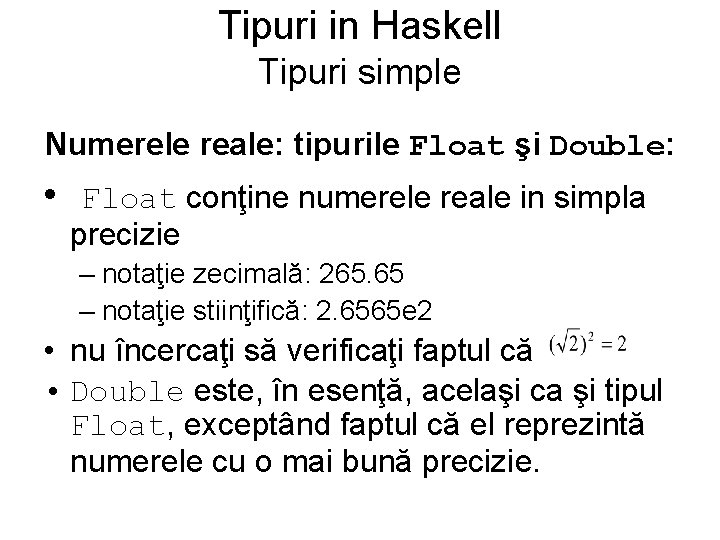 Tipuri in Haskell Tipuri simple Numerele reale: tipurile Float şi Double: • Float conţine