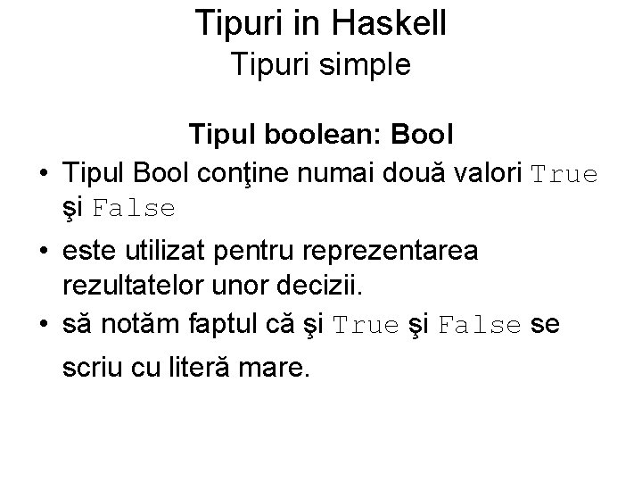 Tipuri in Haskell Tipuri simple Tipul boolean: Bool • Tipul Bool conţine numai două