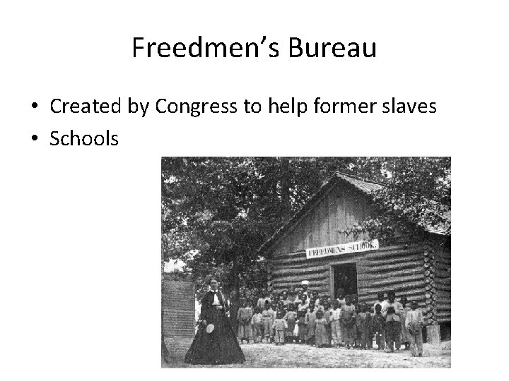 Freedmen’s Bureau • Created by Congress to help former slaves • Schools 