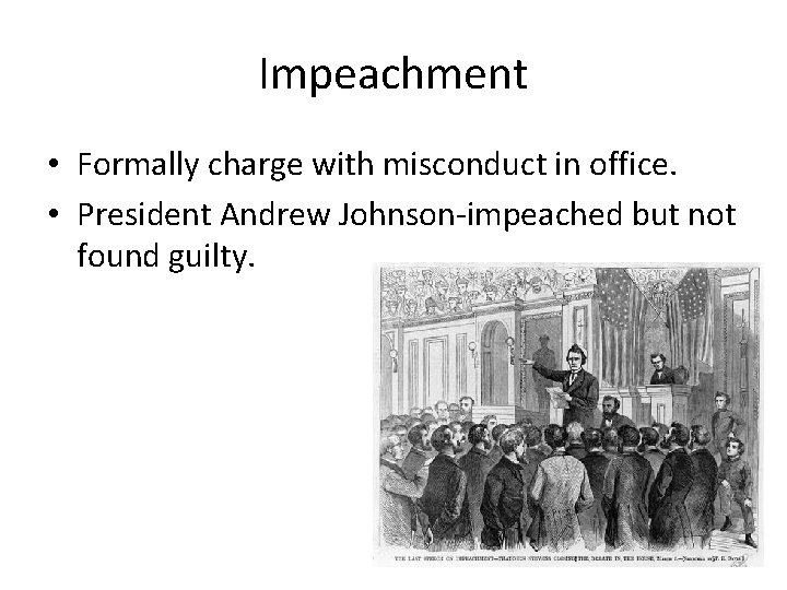 Impeachment • Formally charge with misconduct in office. • President Andrew Johnson-impeached but not