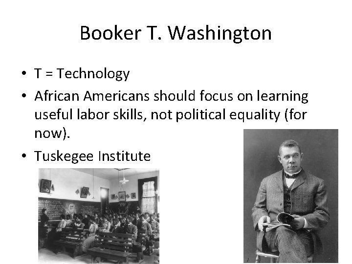 Booker T. Washington • T = Technology • African Americans should focus on learning