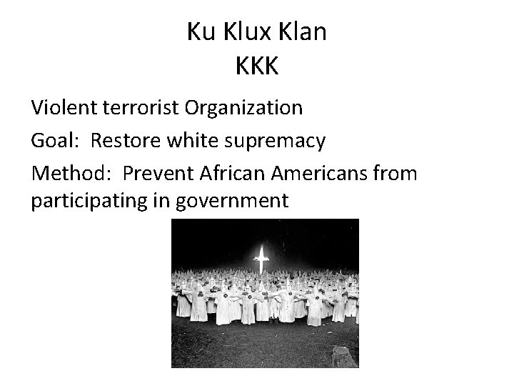 Ku Klux Klan KKK Violent terrorist Organization Goal: Restore white supremacy Method: Prevent African