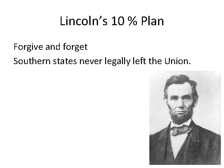 Lincoln’s 10 % Plan Forgive and forget Southern states never legally left the Union.