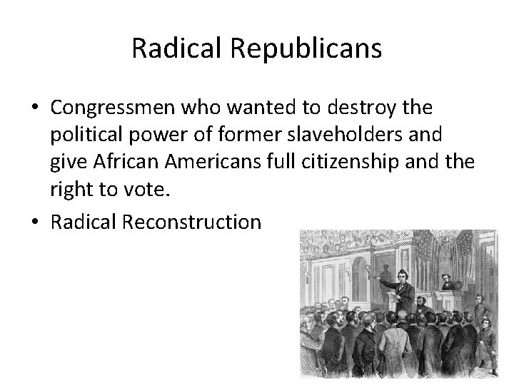 Radical Republicans • Congressmen who wanted to destroy the political power of former slaveholders