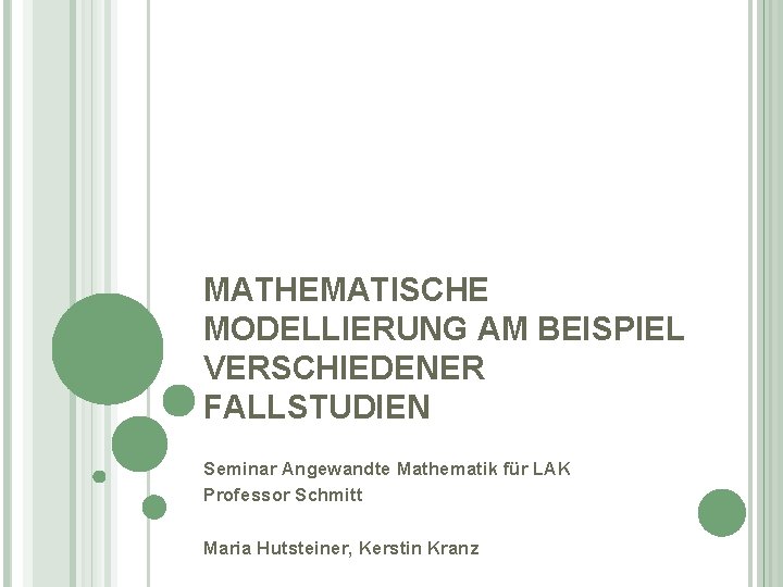 MATHEMATISCHE MODELLIERUNG AM BEISPIEL VERSCHIEDENER FALLSTUDIEN Seminar Angewandte Mathematik für LAK Professor Schmitt Maria