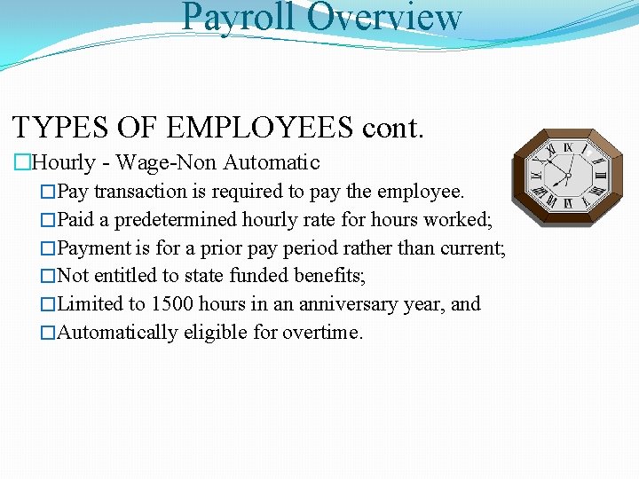 Payroll Overview TYPES OF EMPLOYEES cont. �Hourly - Wage-Non Automatic �Pay transaction is required