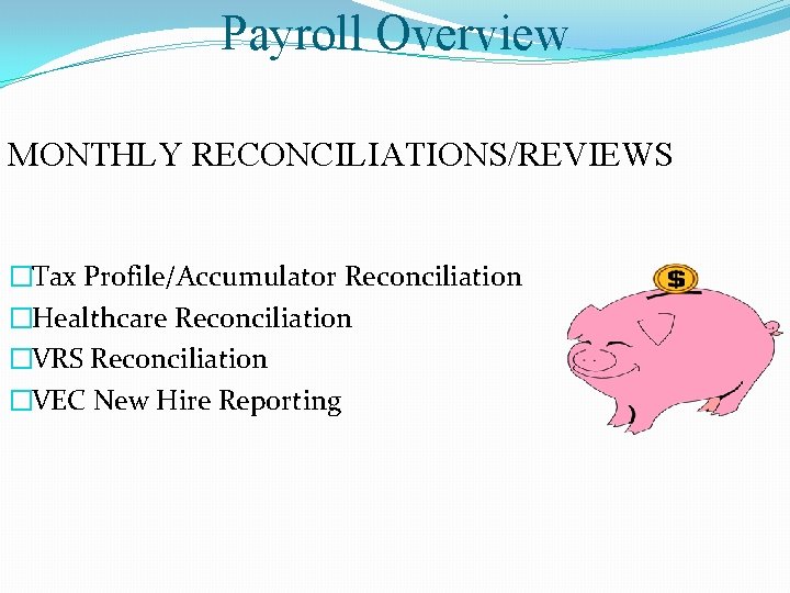 Payroll Overview MONTHLY RECONCILIATIONS/REVIEWS �Tax Profile/Accumulator Reconciliation �Healthcare Reconciliation �VRS Reconciliation �VEC New Hire