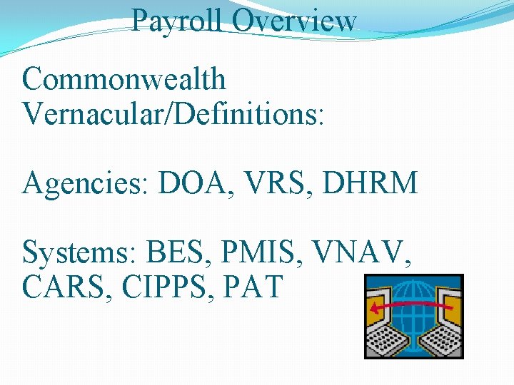 Payroll Overview Commonwealth Vernacular/Definitions: Agencies: DOA, VRS, DHRM Systems: BES, PMIS, VNAV, CARS, CIPPS,