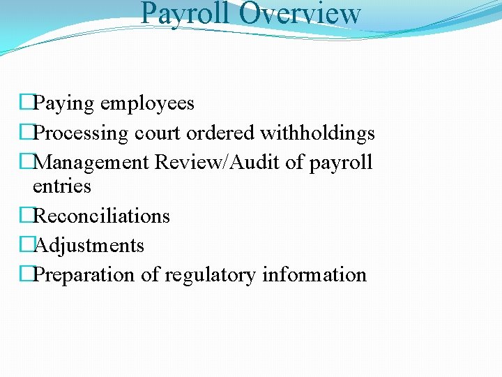 Payroll Overview �Paying employees �Processing court ordered withholdings �Management Review/Audit of payroll entries �Reconciliations