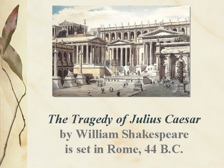 The Tragedy of Julius Caesar by William Shakespeare is set in Rome, 44 B.