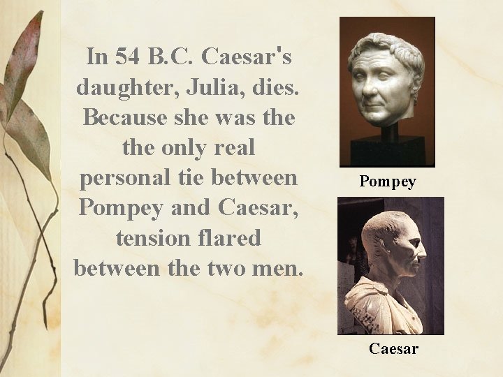 In 54 B. C. Caesar's daughter, Julia, dies. Because she was the only real